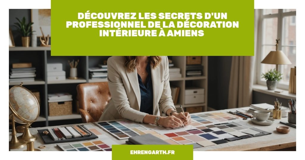 decouvrez les secrets dun professionnel de la decoration interieure a amiens ehrengarth