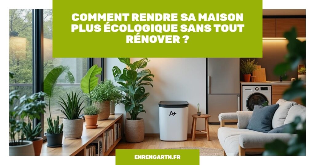 comment rendre sa maison plus ecologique sans tout renover ehrengarth